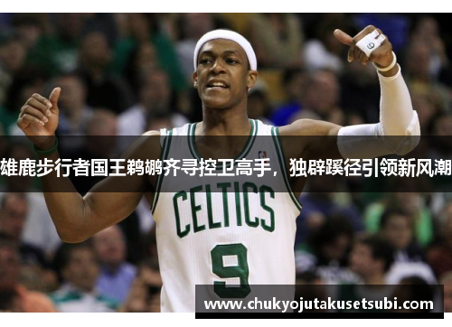 雄鹿步行者国王鹈鹕齐寻控卫高手，独辟蹊径引领新风潮